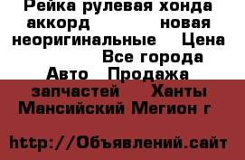 Рейка рулевая хонда аккорд 2003-2007 новая неоригинальные. › Цена ­ 15 000 - Все города Авто » Продажа запчастей   . Ханты-Мансийский,Мегион г.